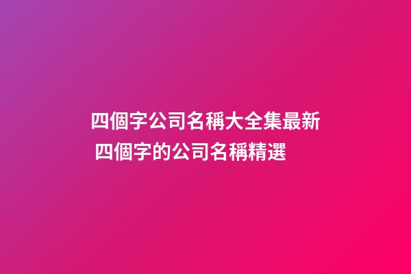 四個字公司名稱大全集最新 四個字的公司名稱精選